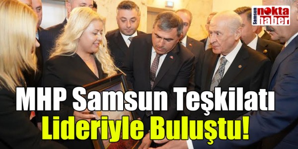 MHP Samsun Teşkilatı Lideriyle Buluştu